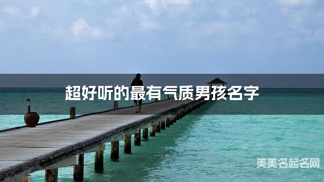 超好听的最有气质男孩名字
