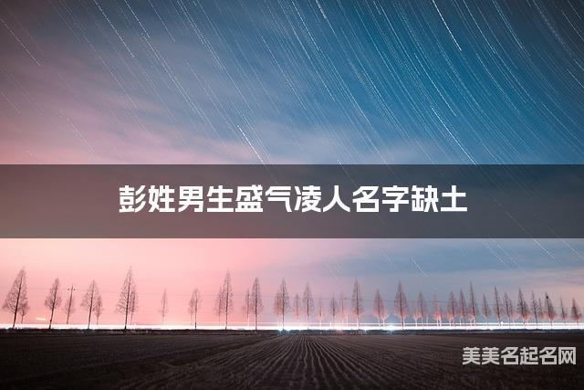彭姓男生盛气凌人名字缺土