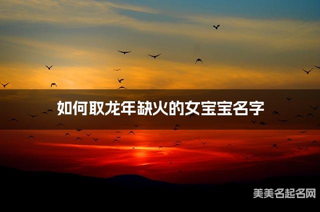 如何取龙年缺火的女宝宝名字 龙宝宝五行缺土100分名字 如何取龙年缺火的女宝宝名字 龙宝宝五行缺土100分名字