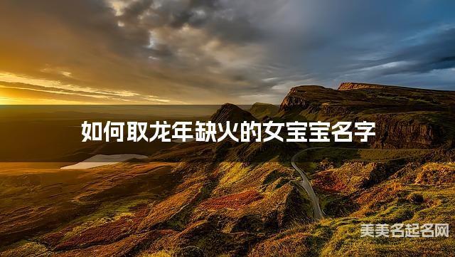 如何取龙年缺火的女宝宝名字 龙宝宝五行缺水100分名字