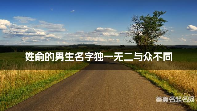 姓俞的男生名字独一无二与众不同 姓俞的男生名字独一无二与众不同
