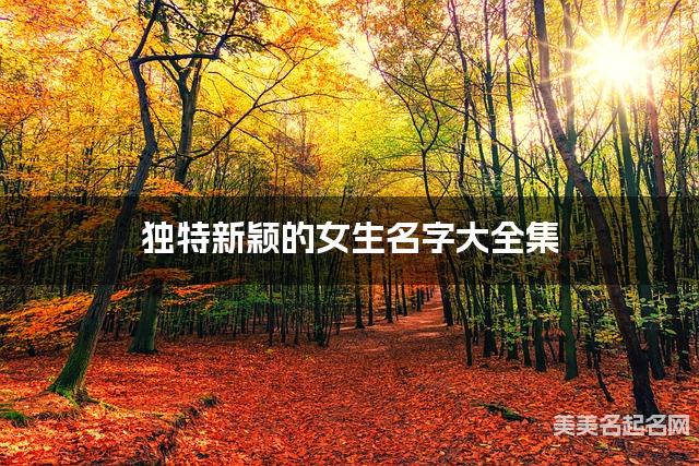 独特新颖的女生名字大全集 有中国文化特色的名字