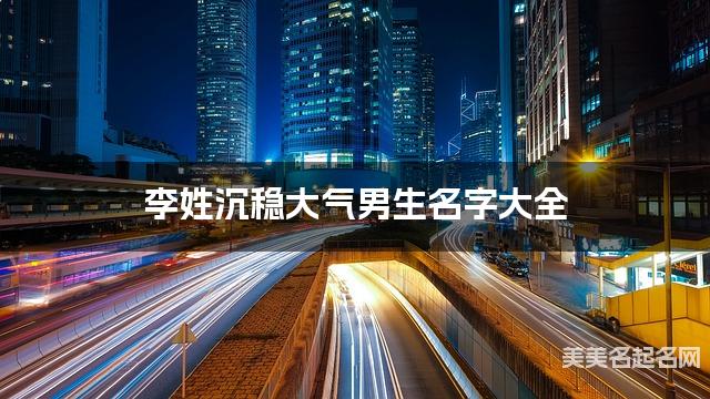 李姓沉稳大气男生名字大全