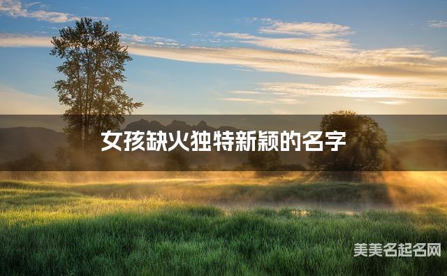 女孩缺火独特新颖的名字