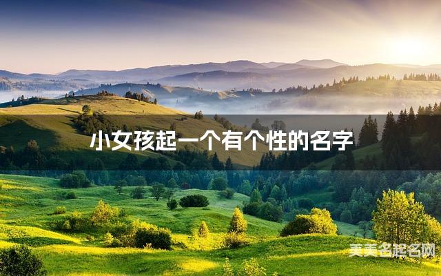 小女孩起一个有个性的名字 小女孩起一个有个性的名字