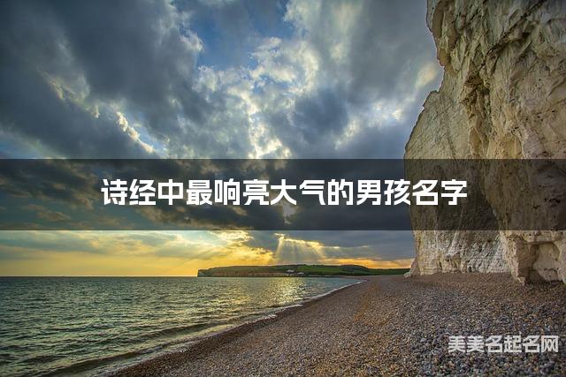 诗经中最响亮大气的男孩名字