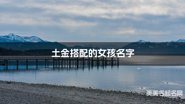 土金搭配的女孩名字 女孩清新甜美的名字