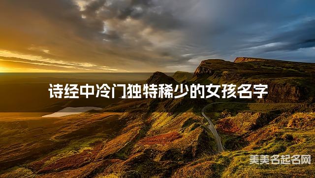 诗经中冷门独特稀少的女孩名字