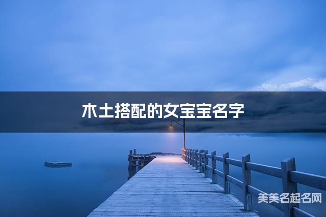 木土搭配的女宝宝名字 女宝宝有深意的名字
