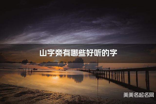 山字旁有哪些好听的字，山字旁的字小女孩起名字