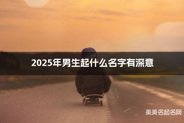 2025年男生起什么名字有深意 宝宝起名推荐