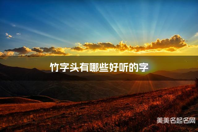 竹字头有哪些好听的字,竹字头的字女宝宝起名字 竹字头有哪些好听的字,竹字头的字女宝宝起名字