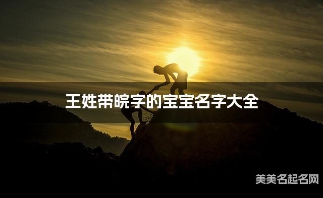 王姓带皖字的宝宝名字大全 王姓带皖字的宝宝名字大全