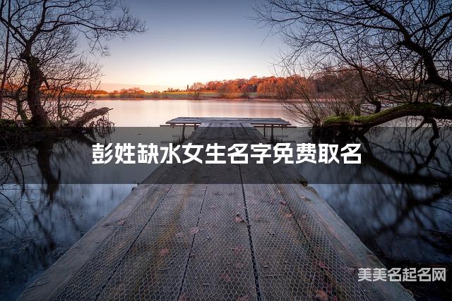 彭姓缺水女生名字免费取名