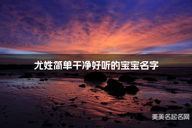 尤姓简单干净好听的宝宝名字