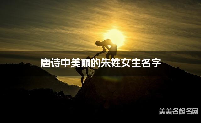 唐诗中美丽的朱姓女生名字