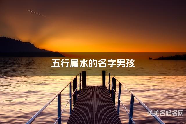 五行属水的名字男孩 五行属水的名字男孩