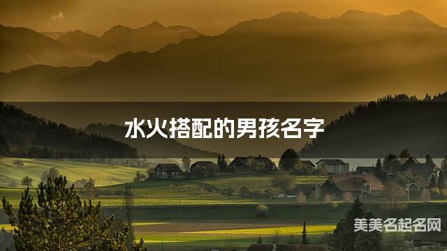 水火搭配的男孩名字 男孩有新意的名字