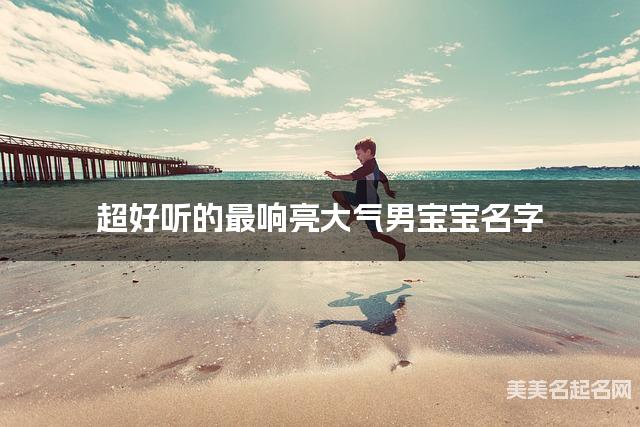 超好听的最响亮大气男宝宝名字