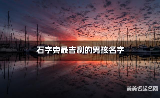 石字旁最吉利的男孩名字
