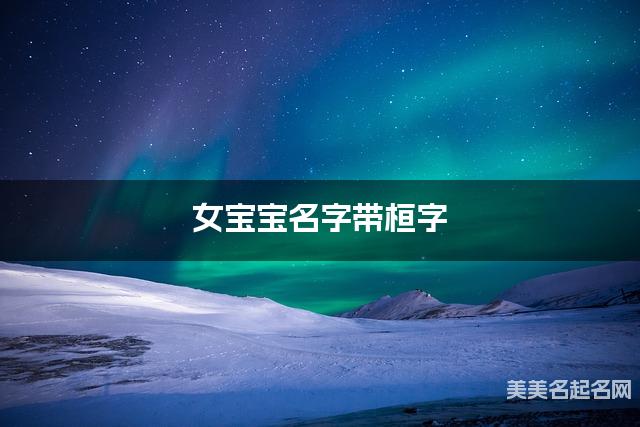 女宝宝名字带桓字 独特新颖的女孩名字