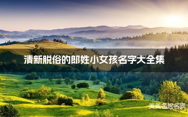 清新脱俗的郎姓小女孩名字大全集