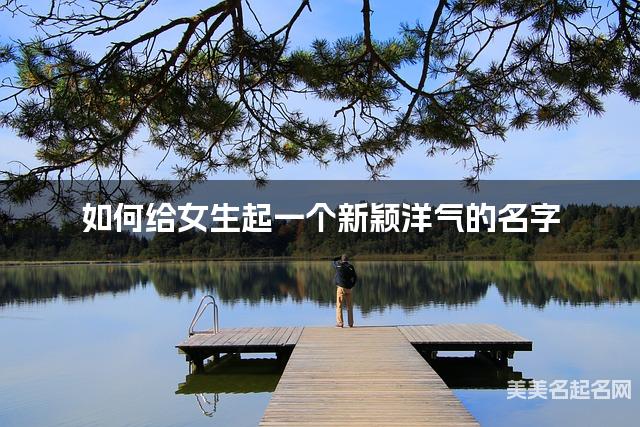 如何给女生起一个新颖洋气的名字