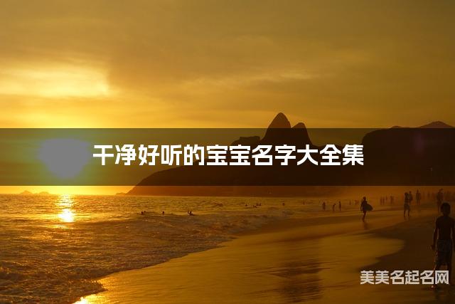 干净好听的宝宝名字大全集 有中国文化特色的名字