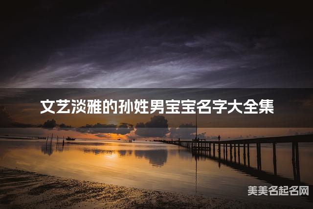 文艺淡雅的孙姓男宝宝名字大全集