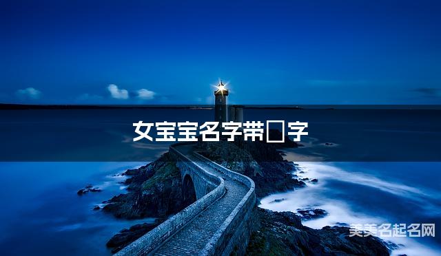 女宝宝名字带嬿字 独特新颖的女孩名字