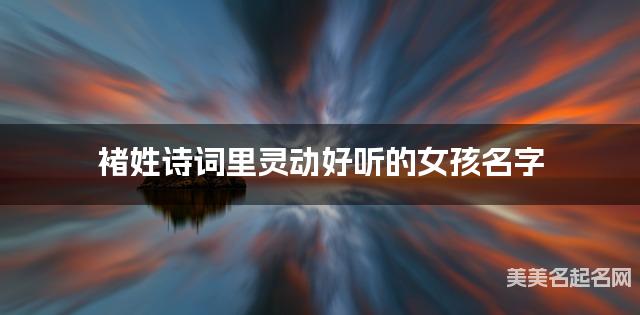 褚姓诗词里灵动好听的女孩名字
