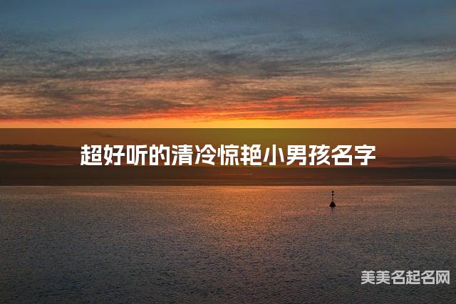 超好听的清冷惊艳小男孩名字