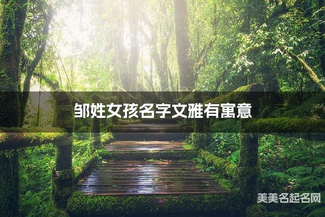 邹姓女孩名字文雅有寓意 邹姓女孩名字文雅有寓意