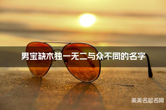 男宝缺木独一无二与众不同的名字