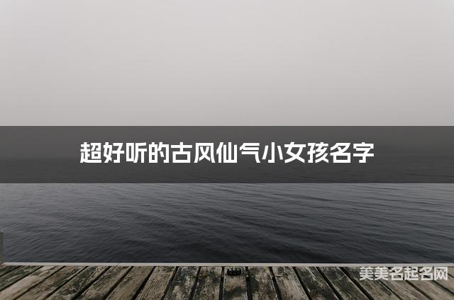 超好听的古风仙气小女孩名字
