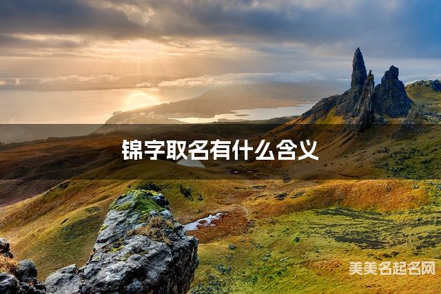 锦字取名有什么含义，用来男孩取名字