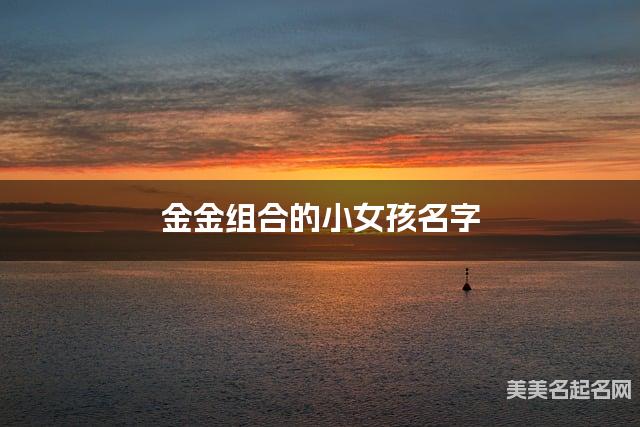 金金组合的小女孩名字 小女孩雅致好听的名字