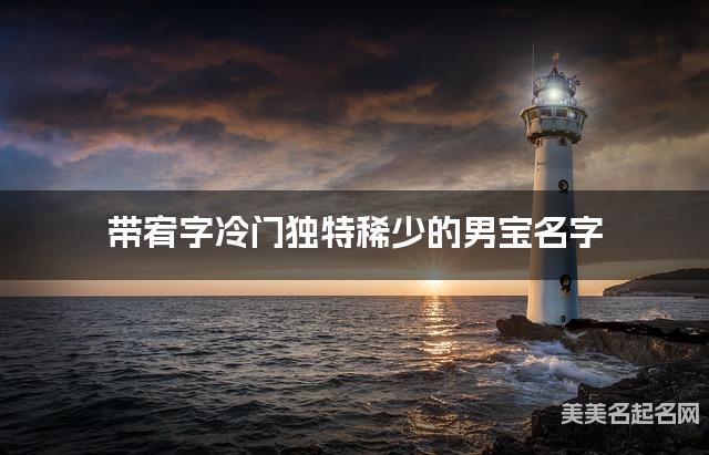 带宥字冷门独特稀少的男宝名字 大气有新意