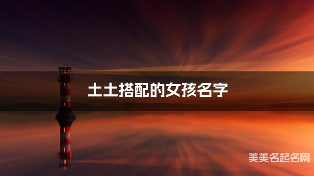 土土搭配的女孩名字 女孩文雅好听的名字