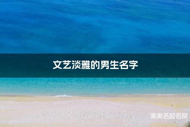 文艺淡雅的男生名字（294个最新）