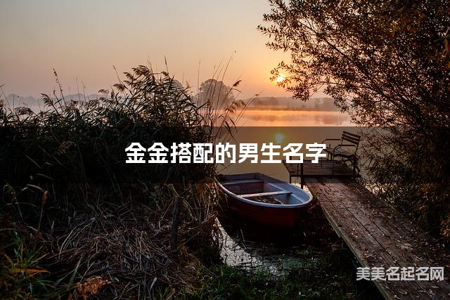 金金搭配的男生名字 男生高雅有涵养的名字