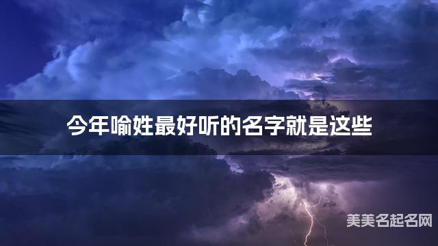 今年喻姓最好听的名字就是这些，都是适合今年出生的小女孩名字