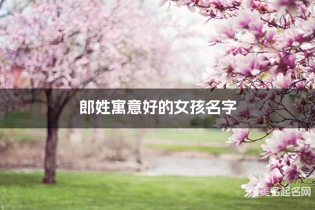 郎姓寓意好的女孩名字（精选200个）