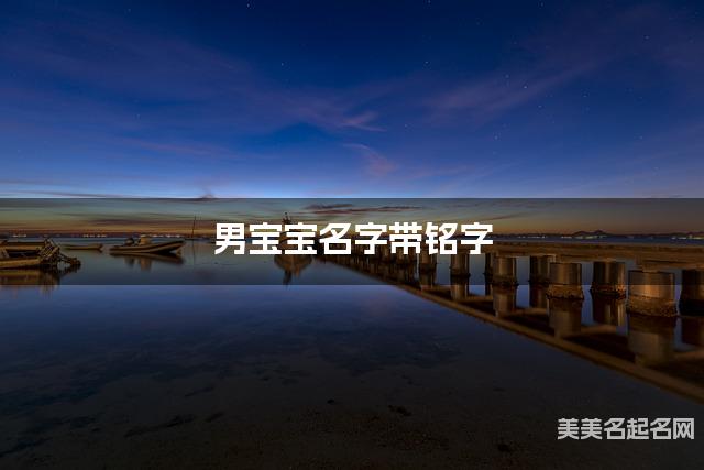 男宝宝名字带铭字 独特新颖的男孩名字