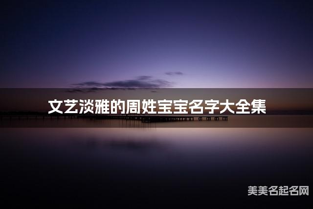 文艺淡雅的周姓宝宝名字大全集