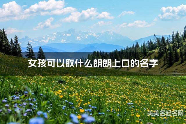女孩可以取什么朗朗上口的名字 女孩可以取什么朗朗上口的名字