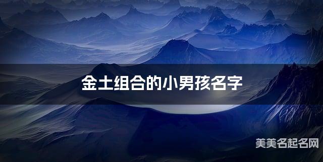 金土组合的小男孩名字 小男孩豪放霸气的名字