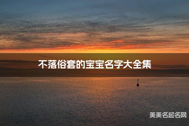 不落俗套的宝宝名字大全集 有中国文化特色的名字