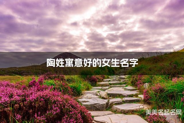 陶姓寓意好的女生名字（精选200个）