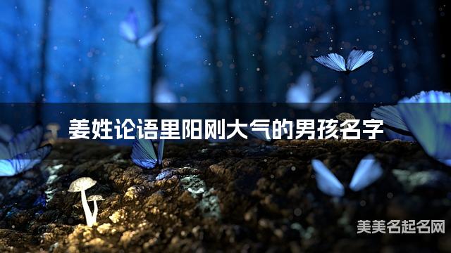 姜姓论语里阳刚大气的男孩名字